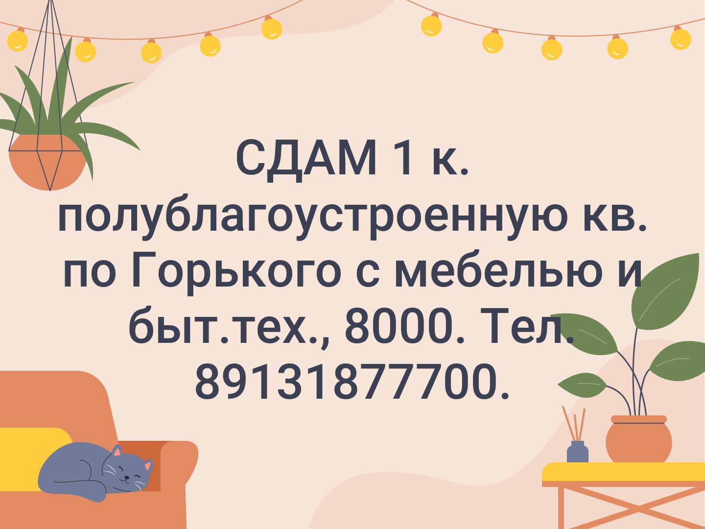 СДАМ 1 к. полублагоустроенную  кв. по Горького с мебелью и быт.тех., 8000. Тел. 89131877700.