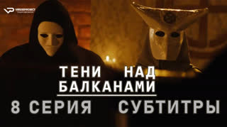 Тени над Балканами / 8 из 10 / субтитры